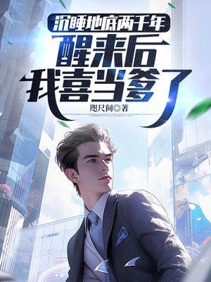 沉睡地底两千年，醒来后我喜当爹了