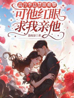 高冷季总禁欲难攀，可他红眼求我亲他