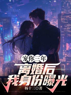 宠你三年，离婚后我身份曝光