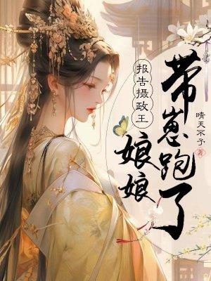 报告摄政王：娘娘带崽跑了