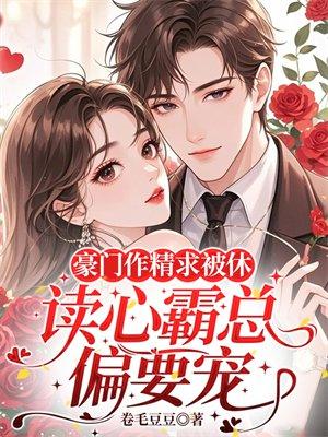 豪门作精求被休，读心霸总偏要宠