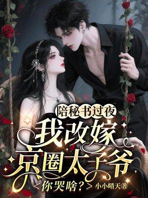 陪秘书过夜，我改嫁京圈太子爷你哭啥？