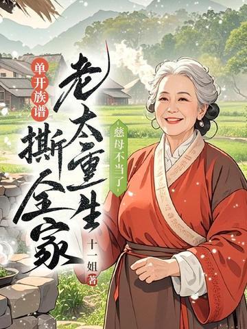 慈母不当了，老太重生单开族谱撕全家