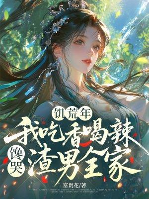 饥荒年，我吃香喝辣馋哭渣男全家
