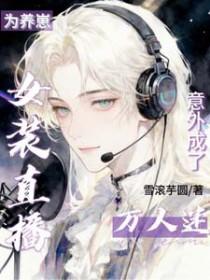 为养崽女装直播，意外成了万人迷