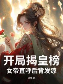 开局揭皇榜，女帝直唿后背发凉