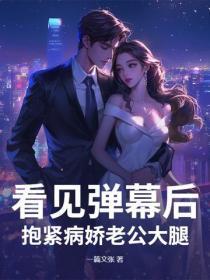 看见弹幕后，抱紧病娇老公大腿
