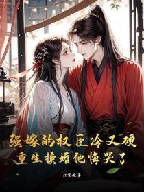 强嫁的权臣冷又硬，重生换婚他悔哭了