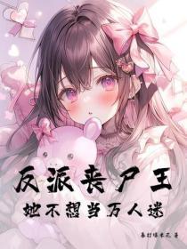 反派丧尸王她不想当万人迷
