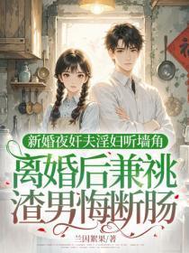 新婚夜奸夫淫妇听墙角，离婚后兼祧渣男悔断肠