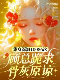 葬身深海10086次，顾总跪求骨灰原谅