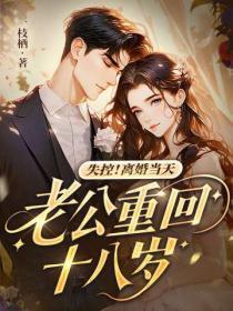 失控！离婚当天，老公重回十八岁