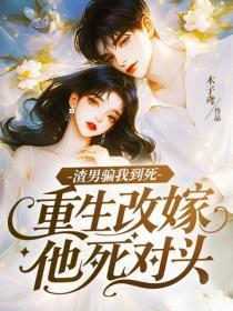 渣男骗我到死，重生改嫁他死对头