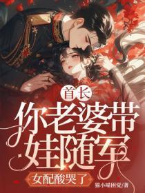 首长，你老婆带娃随军，女配酸哭了