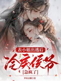 表小姐出逃后，冷戾侯爷急疯了