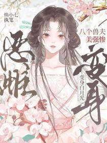 八个兽夫美强惨，恶雌变身白月光