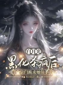 白月光黑化杀疯后，全宗门跪求她住手