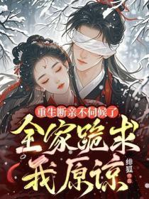 重生断亲不伺候了，全家跪求我原谅