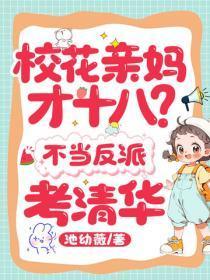 校花亲妈才十八？不当反派，考清华