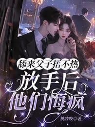 舔来父子捂不热，放手后他们悔疯