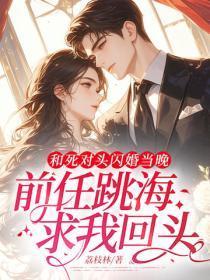 和死对头闪婚当晚，前任跳海求我回头