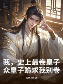 我,史上最卷皇子,众皇子跪求我别卷