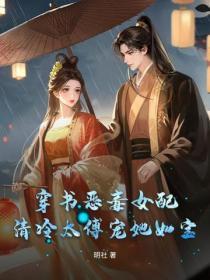 穿书恶毒女配,清冷太傅宠她如宝