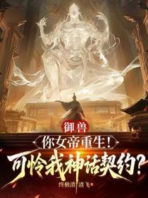 御兽：你女帝重生！可怜我神话契约？