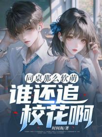 同桌那么软萌,谁还追校花啊!