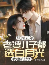 舔狗五年：老婆儿子都选白月光，我退位让贤！