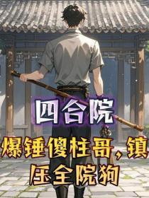 四合院:爆锤傻柱哥,镇压全院狗
