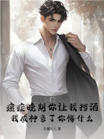 癌症晚期你让我挡酒,我成神豪了你悔什么?