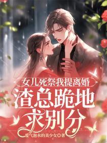 女儿死祭我提离婚,渣总跪地求别分