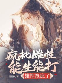 疯批雌性能生能打,雄性抢疯了