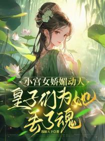 小宫女娇媚动人,皇子们为她丢了魂