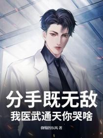 分手既无敌,我医武通天你哭啥