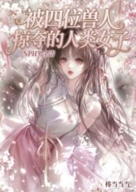 被四位兽人掠夺的人类少女（NPH男全洁）
