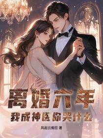离婚六年,我成神医你哭什么?