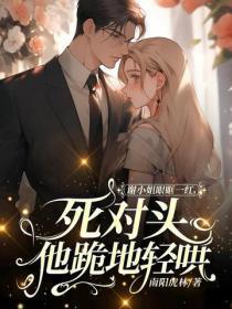 谢小姐眼眶一红,死对头他跪地轻哄