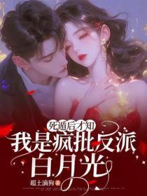 死遁后才知,我是疯批反派白月光