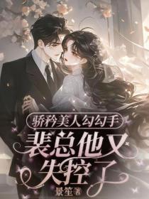 骄矜美人勾勾手，裴总他又失控了