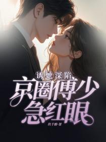 诱她深陷,京圈傅少急红眼