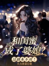 闺蜜双穿成婆媳？这剧本不对！