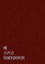 嘘，小声点，别被妈妈听到（父女 H）