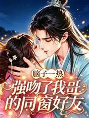 脑子一热，强吻了我哥的同窗好友