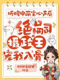 听腹中萌宝心声后，绝嗣摄政王宠我入骨
