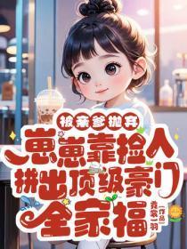 被亲爹抛弃，崽崽靠捡人拼出顶级豪门全家福