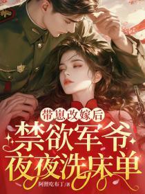带崽改嫁后，禁欲军爷夜夜洗床单