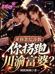 让你恋综凑数，你拐跑川渝富婆？