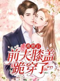 离婚后，前夫膝盖跪穿了